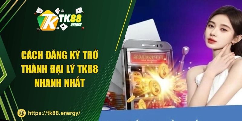Cách đăng ký trở thành đại lý TK88 nhanh nhất